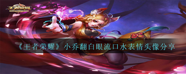王者荣耀小乔翻着白眼，流口水表情哪里下载（小乔翻着白眼，流口水表情头像分享）