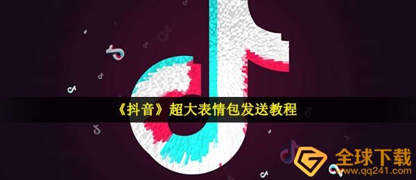 如何在抖音发送超大表情包（发送超大表情包教程）