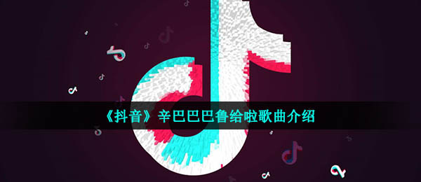 抖音辛巴巴巴罗斯给了什么歌（歌信息介绍）