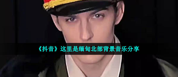 抖音，这是缅甸，北部，什么是背景音乐（缅甸，北部， BGM歌曲分享）