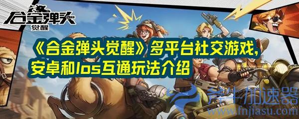 合金弹头觉醒社交游戏介绍：安卓和iOS互通